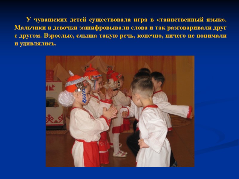 У чувашских детей существовала игра в «таинственный язык». Мальчики и девочки зашифровывали слова и